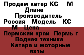 Продам катер КС-701М › Длина ­ 9 › Производитель ­ Россия › Модель ­ КС-701М › Цена ­ 2 450 000 - Пермский край, Пермь г. Водная техника » Катера и моторные яхты   